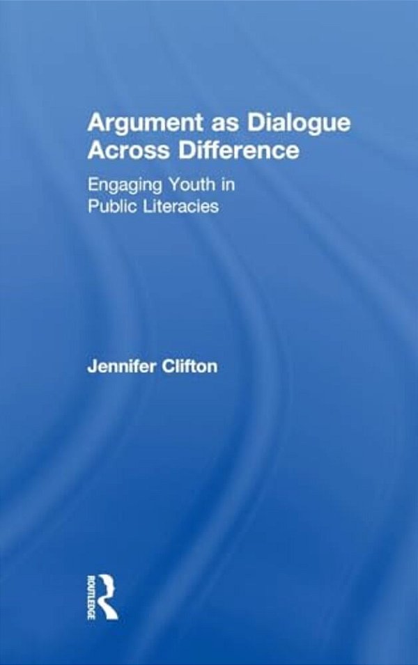 Argument As Dialogue Across Difference: Engaging Youth In Public Literacies-..