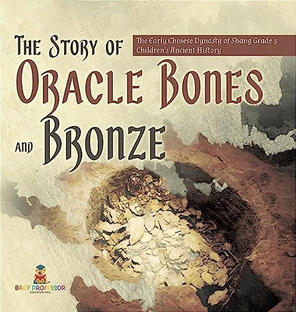 The Story Of Oracle Bones And Bronze The Early Chinese Dynasty Of Shang Grade 5 Children's Ancient History-..