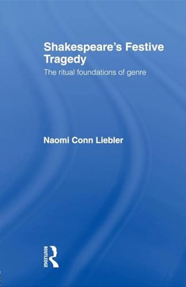 Shakespeare's Festive Tragedy: The Ritual Foundations Of Genre-..
