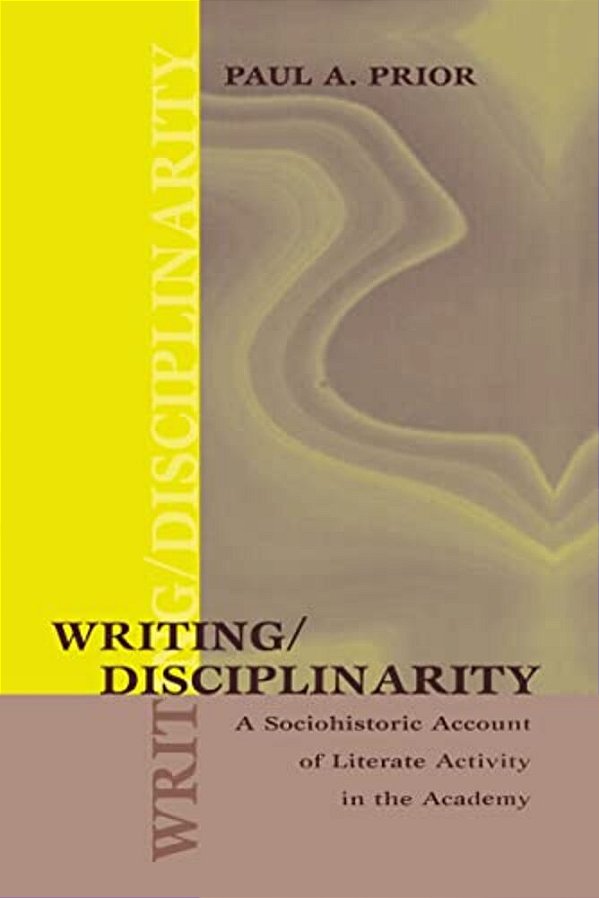 Writing/Disciplinarity: A Sociohistoric Account Of Literate Activity In The Academy-..