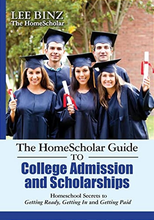 The Homescholar Guide To College Admission And Scholarships: Homeschool Secrets To Getting Ready, Getting In And Getting Paid-..