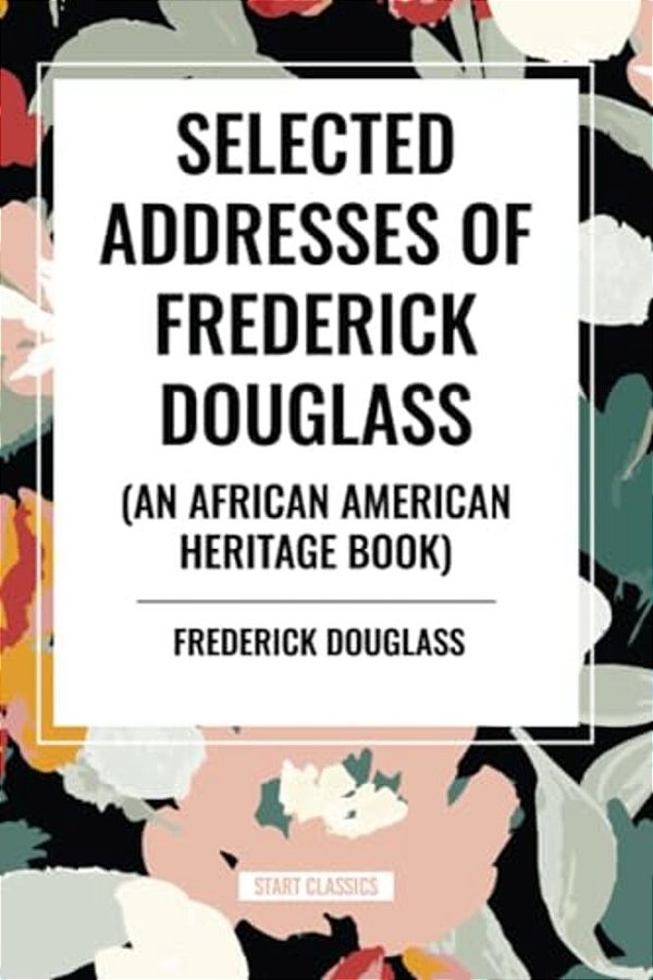Selected Addresses Of Frederick Douglass (An African American Heritage Book)-..