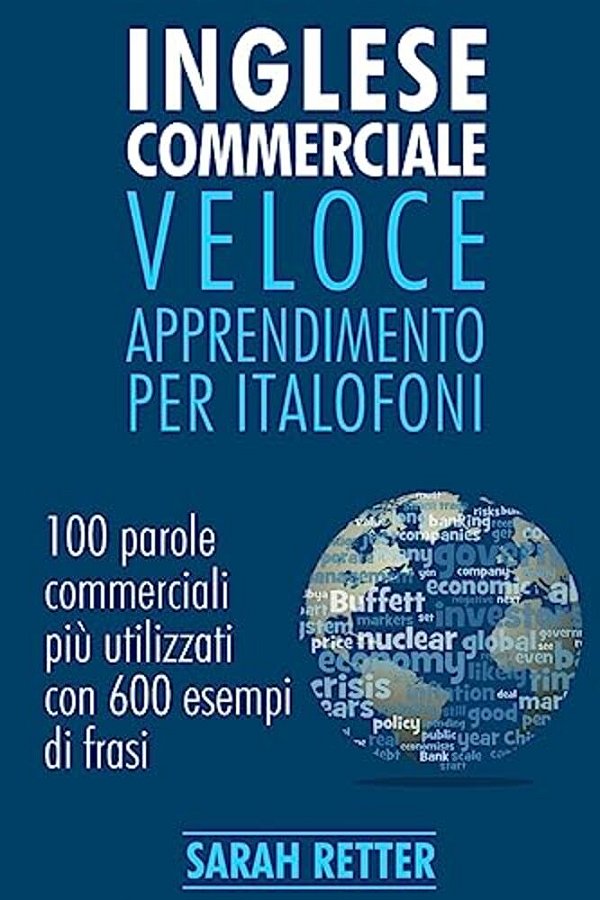 Inglese Commerciale: Veloce Apprendimento Per Italofoni: 100 Parole Commerciali Più Utilizzati In Inglese Con 600 Esempi Di Frasi. -..