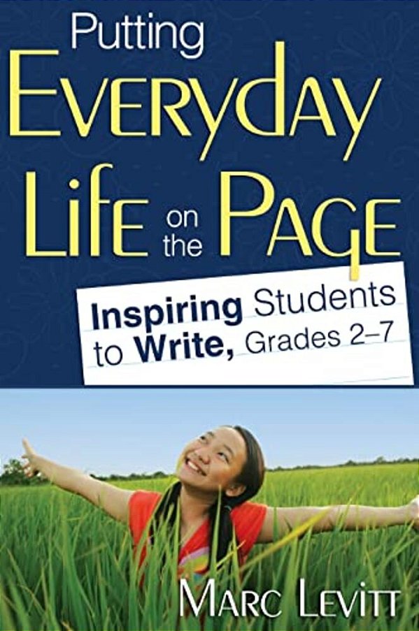 Putting Everyday Life On The Page: Inspiring Students To Write, Grades 2-7-..