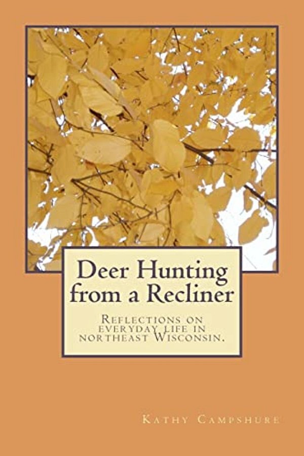 Deer Hunting From A Recliner: A Collection Of Essays Reflecting On Rural Life In Northeast Wisconsin. -..