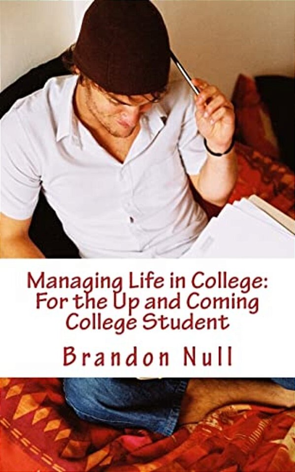 Managing Life In College: For The Up And Coming College Student-..