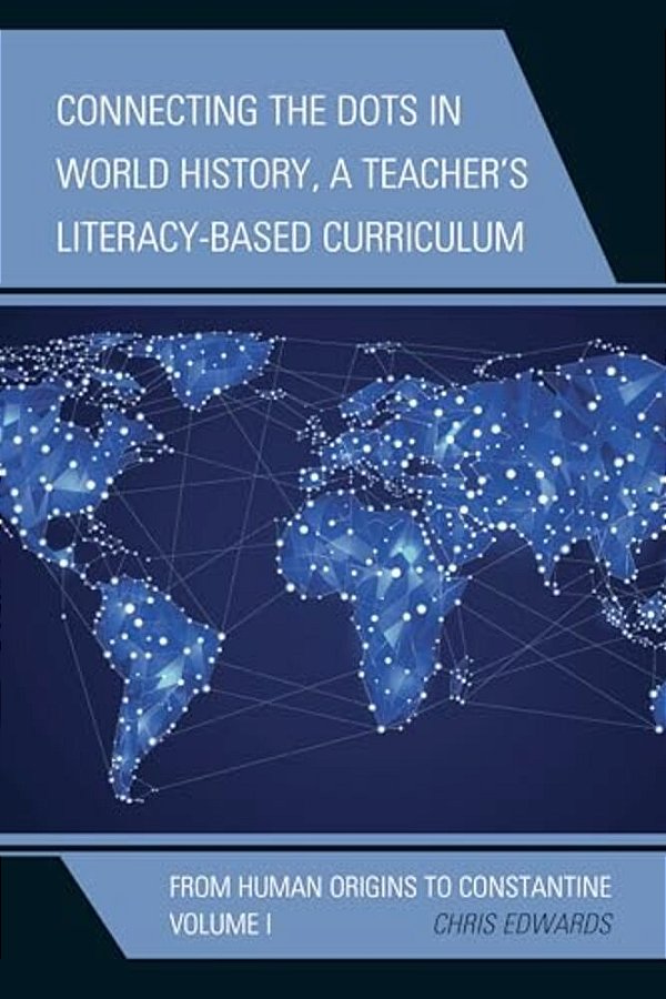 Connecting The Dots In World History, A Teacher's Literacy-Based Curriculum: From Human Origins To Constantine-..