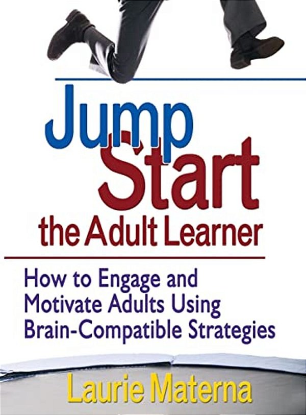 Jump-Start The Adult Learner: How To Engage And Motivate Adults Using Brain-Compatible Strategies-..