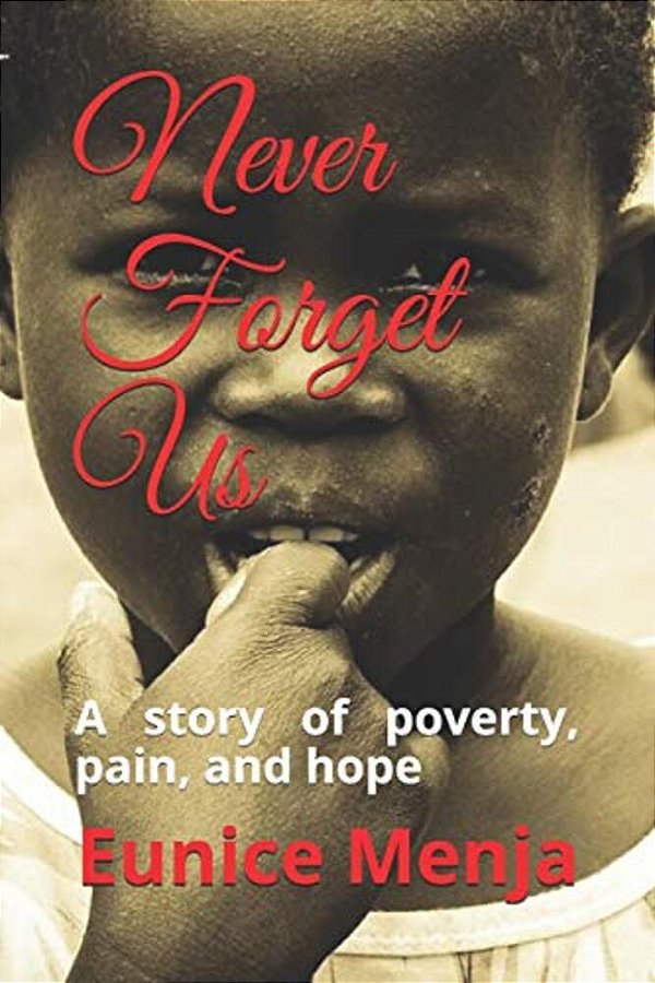 Never Forget US: A Story Of Poverty, Pain, And Hope-..