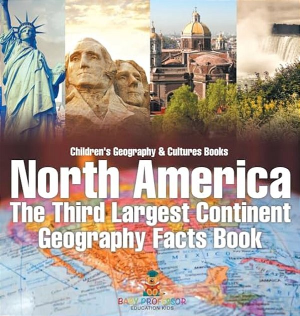 North America: The Third Largest Continent - Geography Facts Book Children's Geography & Culture Books-..