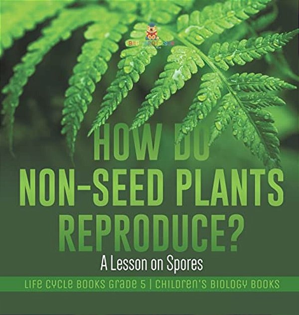 How Do Non-Seed Plants Reproduce? A Lesson On Spores Life Cycle Books Grade 5 Children's Biology Books-..