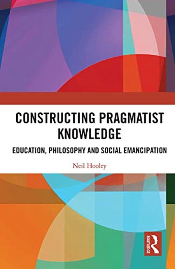 Constructing Pragmatist Knowledge: Education, Philosophy And Social Emancipation-..