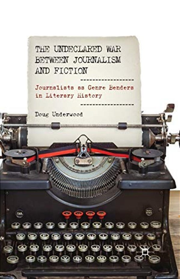 The Undeclared War Between Journalism And Fiction: Journalists As Genre Benders In Literary History-..