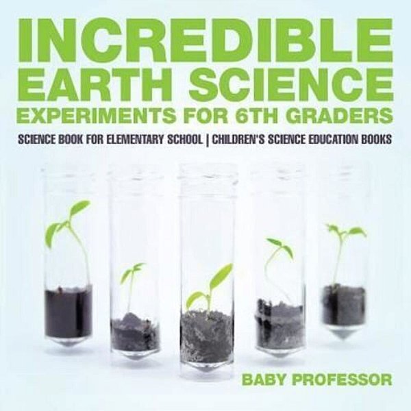 Incredible Earth Science Experiments For 6Th Graders - Science Book For Elementary School Children's Science Education Books-..