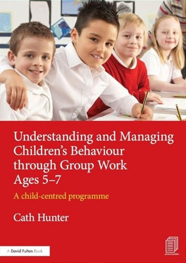 Understanding And Managing Children's Behaviour Through Group Work Ages 5-7: A Child-Centred Programme-..