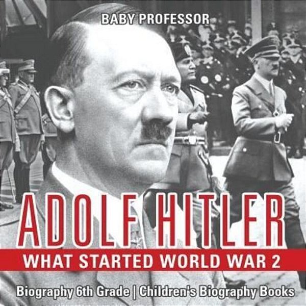 Adolf Hitler - What Started World War 2 - Biography 6Th Grade Children's Biography Books-..