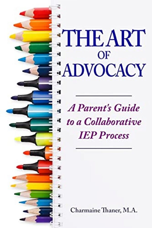 The Art Of Advocacy: A Parent's Guide To A Collaborative Iep Process-..