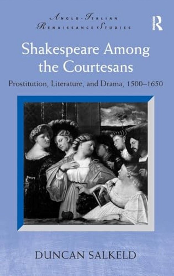 Shakespeare Among The Courtesans: Prostitution, Literature, And Drama, 1500-1650. Duncan Salkeld-..
