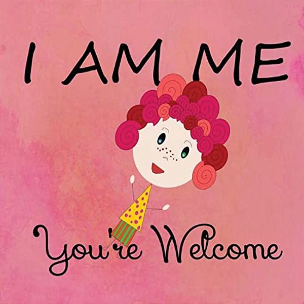I Am Me. You'Re Welcome. -..