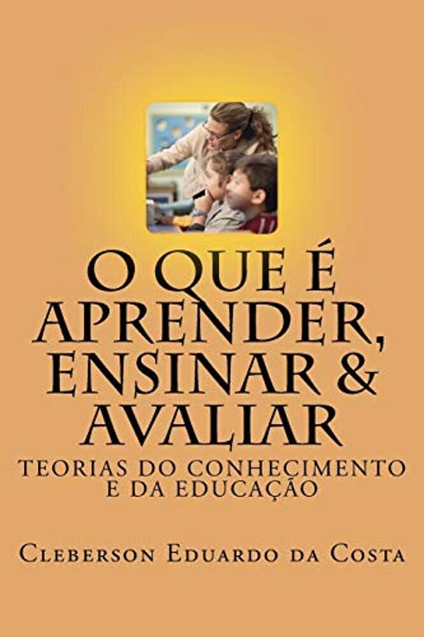 O Que E Aprender, Ensinar E Avaliar: Teorias Do Conhecimento E Da Educacao-..