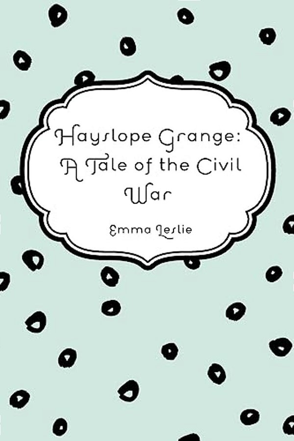 Hayslope Grange: A Tale Of The Civil War-..