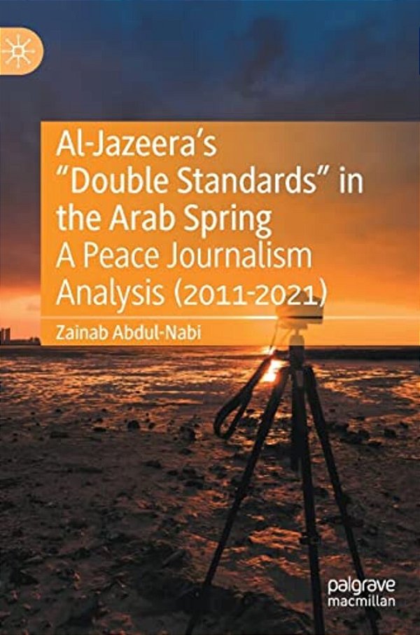 Al-Jazeera's "Double Standards" In The Arab Spring: A Peace Journalism Analysis (2011-2021)-..