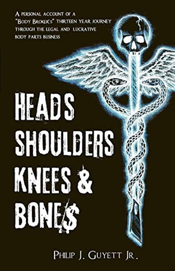Heads, Shoulders, Knees And Bone$: A Personal Account Of A "Body Broker'S" Thirteen Year Journey Through The Legal And Lucrative Body Parts Business-..