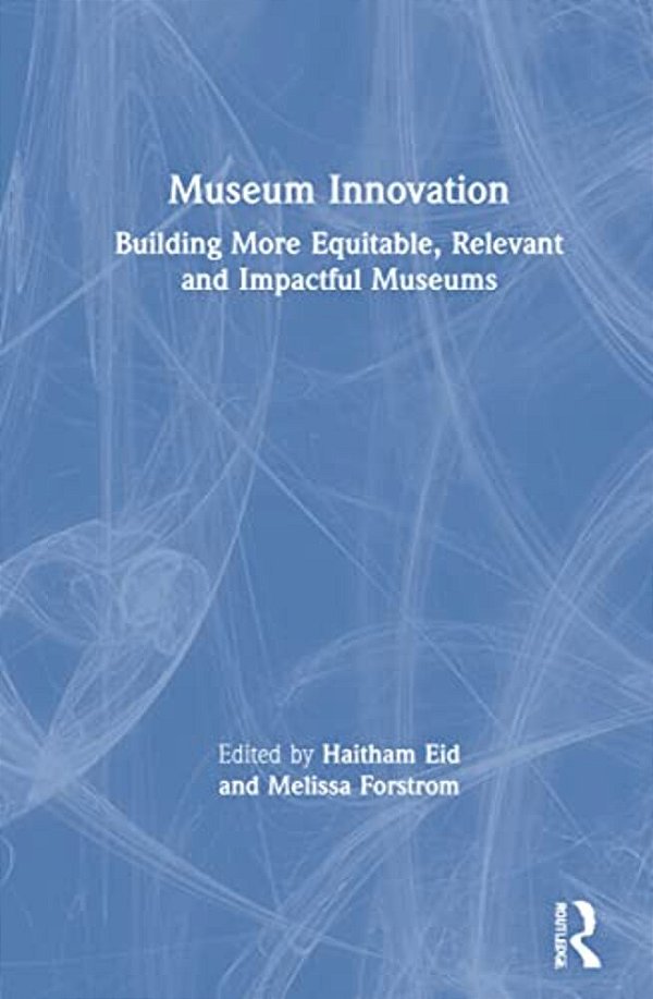 Museum Innovation: Building More Equitable, Relevant And Impactful Museums-..