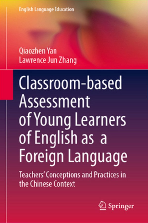 Classroom-Based Assessment Of Young Learners Of English As A Foreign Language: Teachers' Conceptions And Practices In The Chinese Context-..