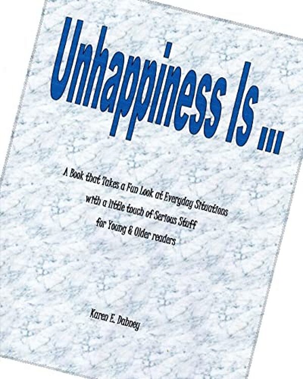 Unhappiness Is...: A Book That Takes A Fun Look At Everyday Situations With A Little Touch Of Serious Stuff For Young & Older Readers-..