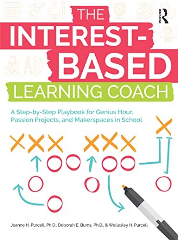The Interest-Based Learning Coach: A Step-By-step Playbook For Genius Hour, Passion Projects, And Makerspaces In School-..