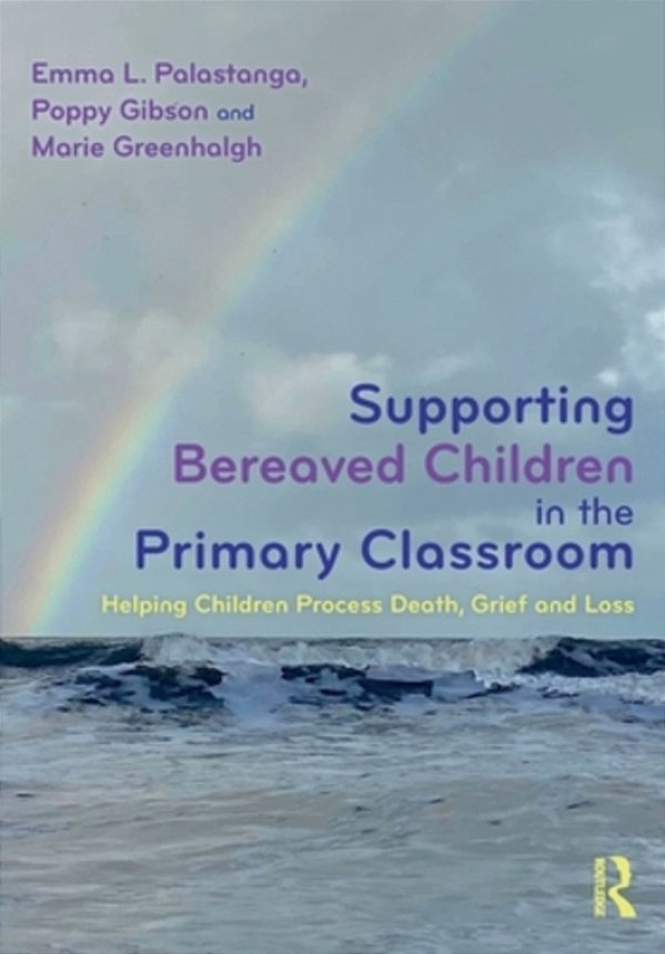 Supporting Bereaved Children In The Primary Classroom: Helping Children Process Death, Grief And Loss-..