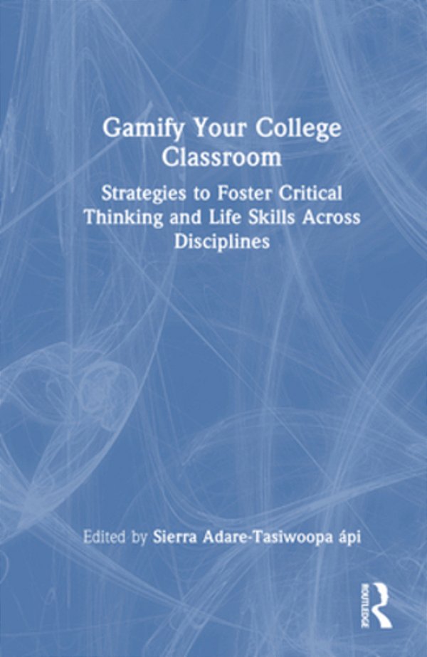 Gamify Your College Classroom: Strategies To Foster Critical Thinking And Life Skills Across Disciplines-..