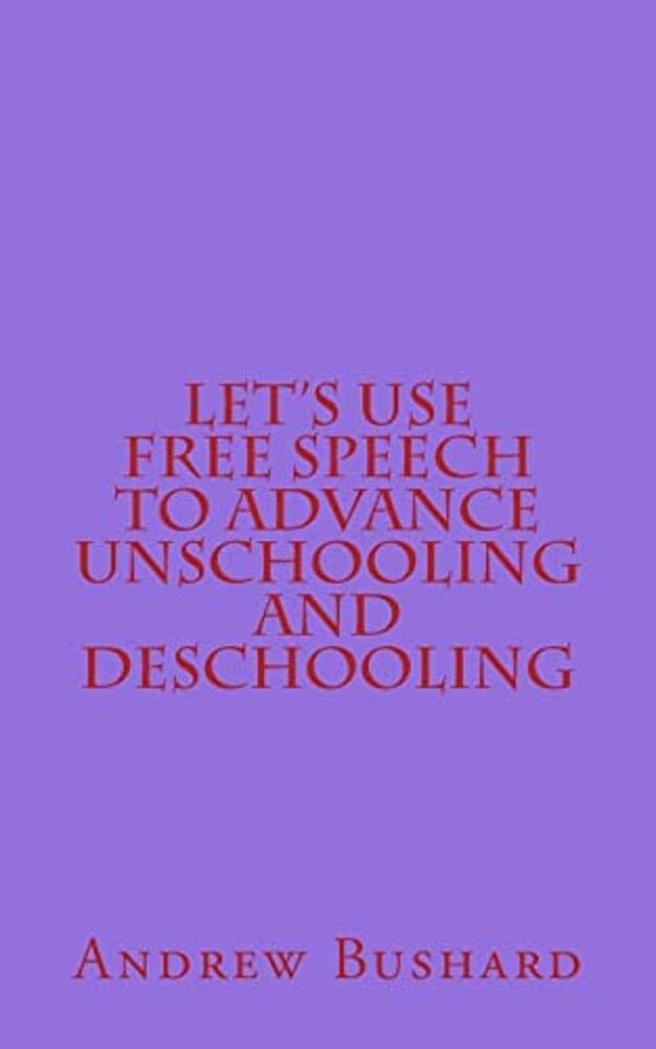 Let's Use Free Speech To Advance Unschooling And Deschooling-..