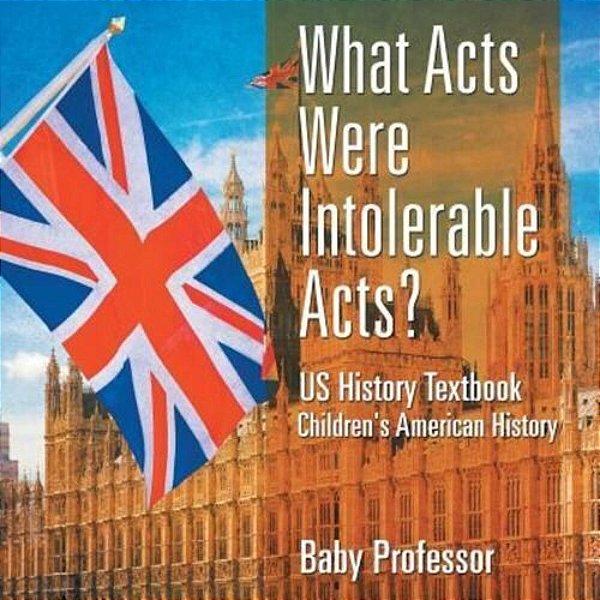 What Acts Were Intolerable Acts? US History Textbook Children's American History-..