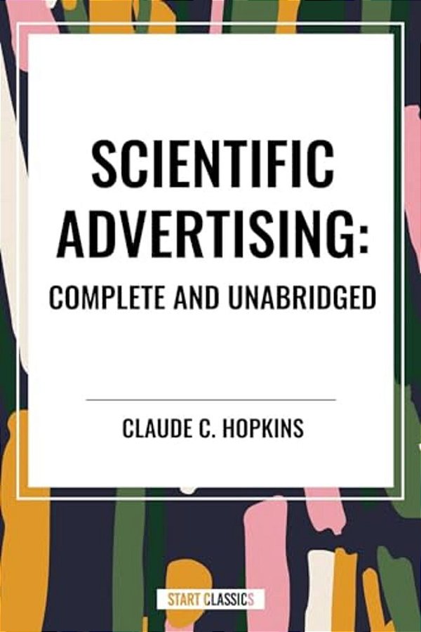 Scientific Advertising: Complete And Unabridged-..