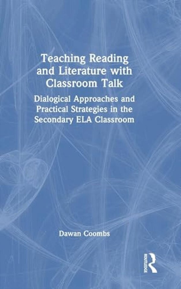 Teaching Reading And Literature With Classroom Talk: Dialogical Approaches And Practical Strategies In The Secondary Ela Classroom-..