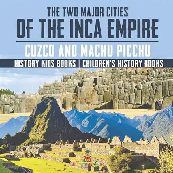 The Two Major Cities Of The Inca Empire: Cuzco And Machu Picchu - History Kids Books Children's History Books-..