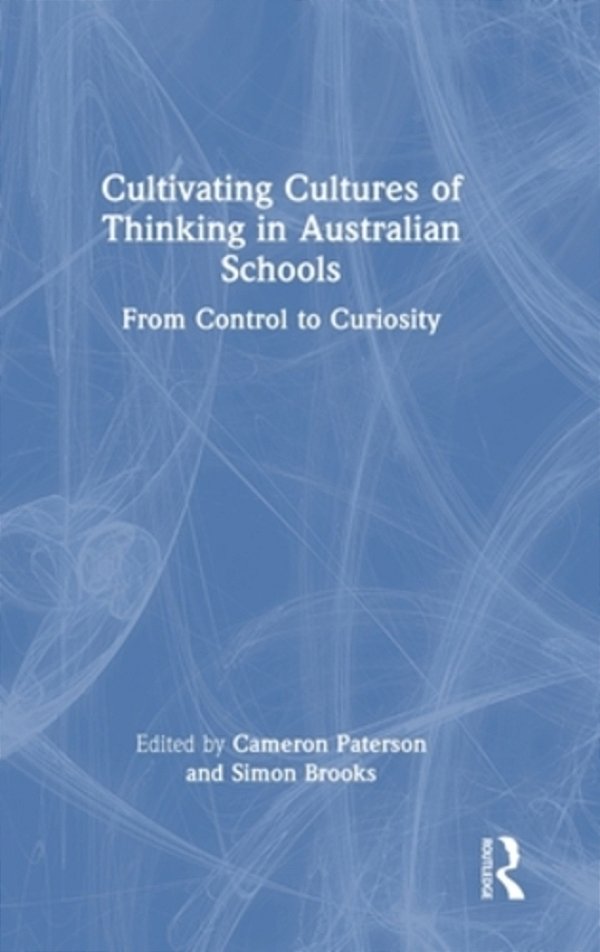 Cultivating Cultures Of Thinking In Australian Schools: From Control To Curiosity-..