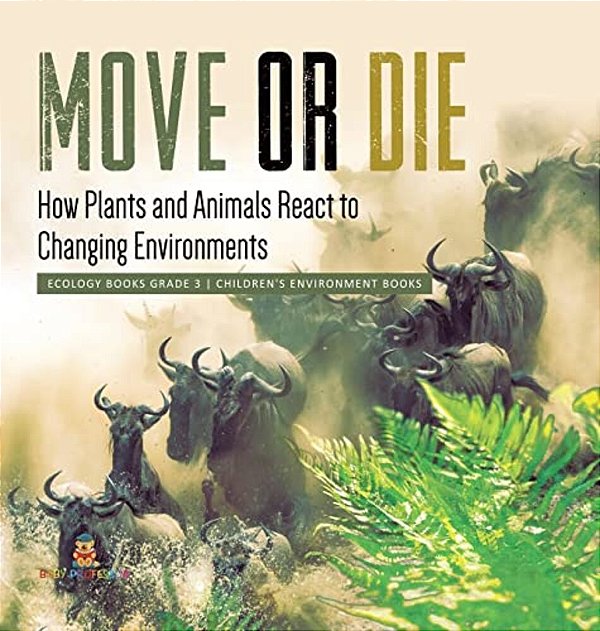 Move Or Die: How Plants And Animals React To Changing Environments Ecology Books Grade 3 Children's Environment Books-..