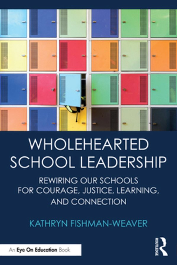 Wholehearted School Leadership: Rewiring Our Schools For Courage, Justice, Learning, And Connection-..