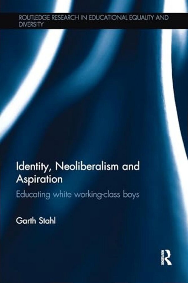 Identity, Neoliberalism And Aspiration: Educating White Working-Class Boys-..