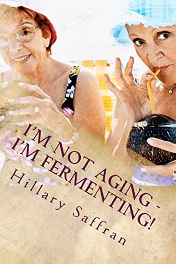I'm Not Aging - I'm Fermenting!: The Truth About Getting Older-..