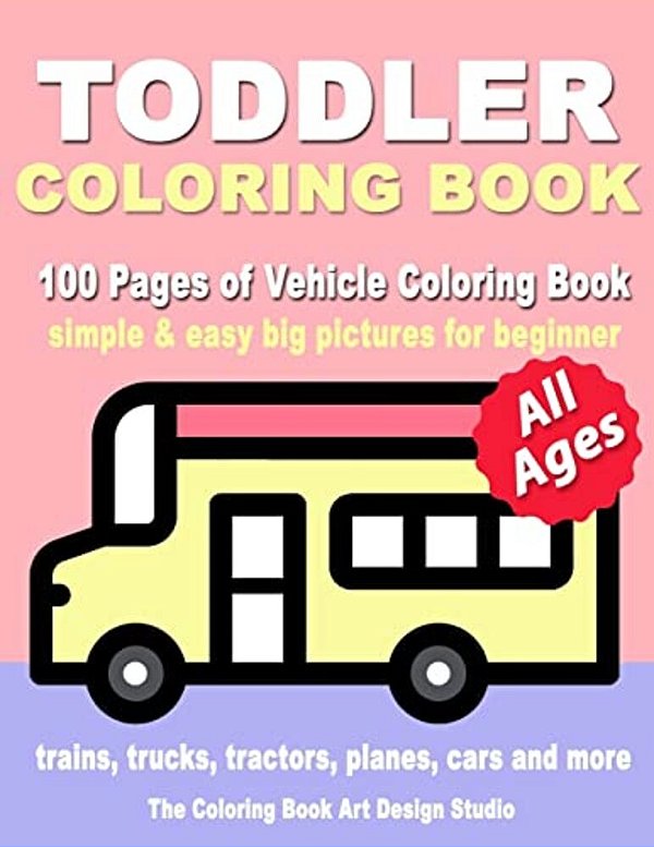 Toddler Coloring Book: Coloring Books For Toddlers: Simple & Easy Big Pictures Trucks, Trains, Tractors, Planes And Cars Coloring Books For K-..