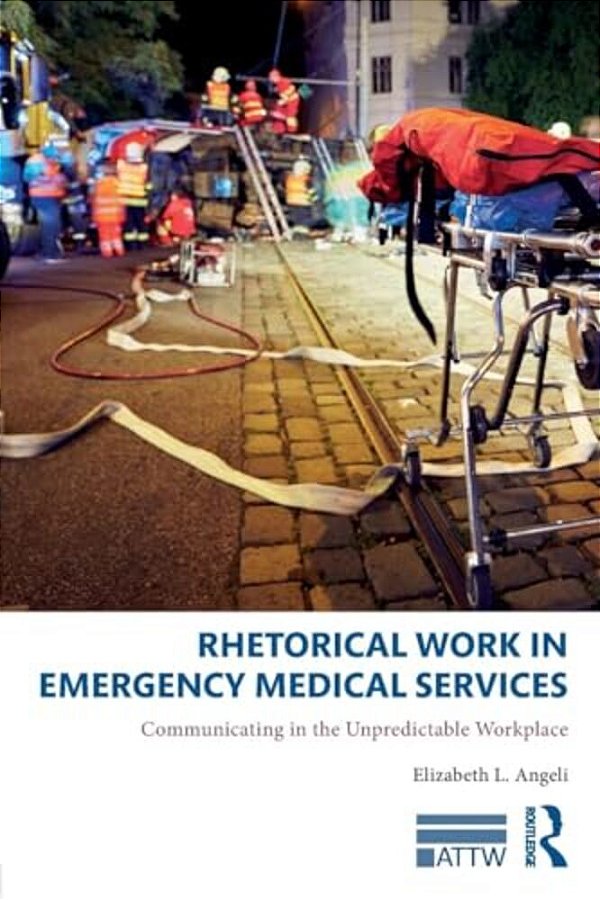 Rhetorical Work In Emergency Medical Services: Communicating In The Unpredictable Workplace-..