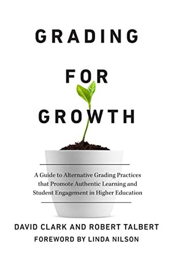 Grading For Growth: A Guide To Alternative Grading Practices That Promote Authentic Learning And Student Engagement In Higher Education-..