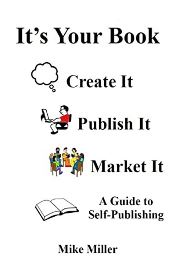 It's Your Book - Create It - Publish It - Market It: A Self-Publishing Guide-..