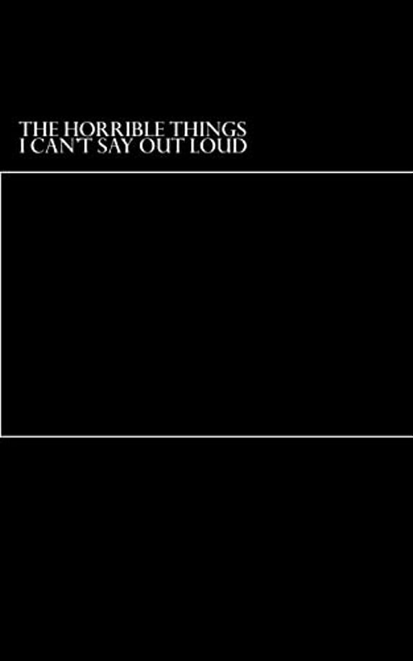 The Horrible Things I Can't Say Out Loud-..