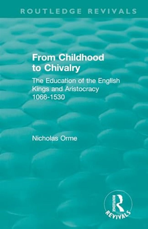 From Childhood To Chivalry: The Education Of The English Kings And Aristocracy 1066-1530-..