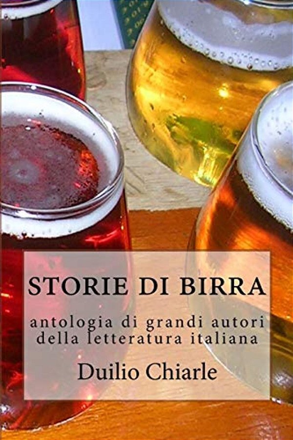 Storie Di Birra: Antologia Di Grandi Autori Della Letteratura Italiana-..